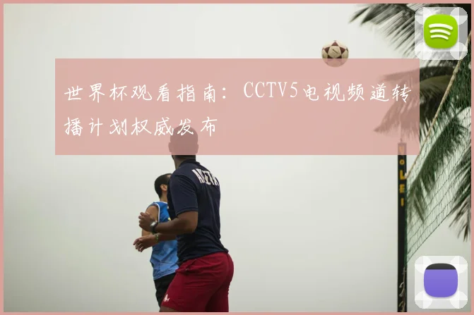 世界杯观看指南：CCTV5电视频道转播计划权威发布