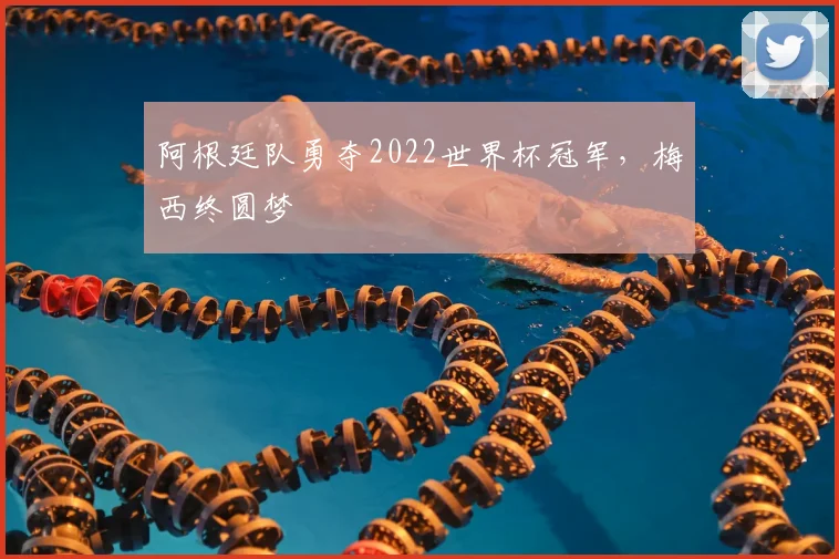 阿根廷队勇夺2022世界杯冠军,梅西终圆梦