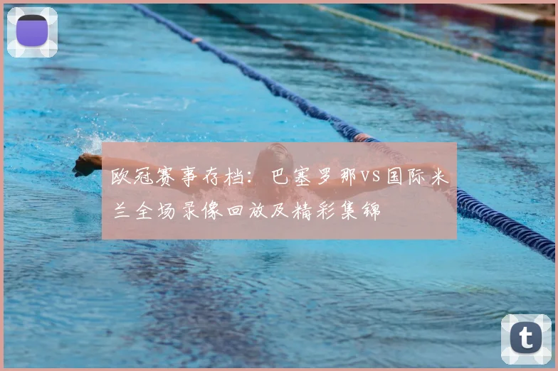 欧冠赛事存档:巴塞罗那vs国际米兰全场录像回放及精彩集锦