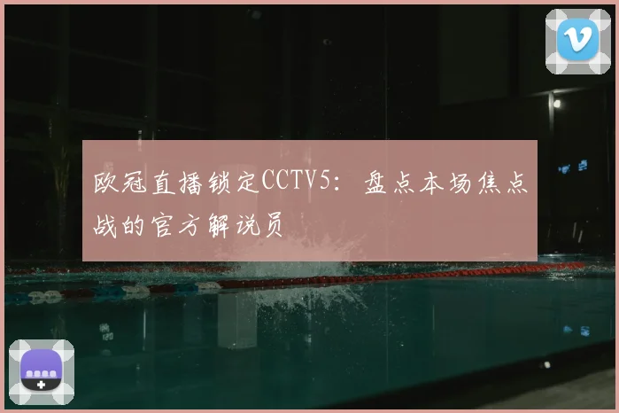 欧冠直播锁定CCTV5:盘点本场焦点战的官方解说员