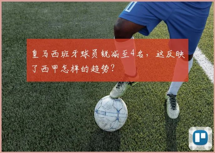 皇马西班牙球员锐减至4名，这反映了西甲怎样的趋势？