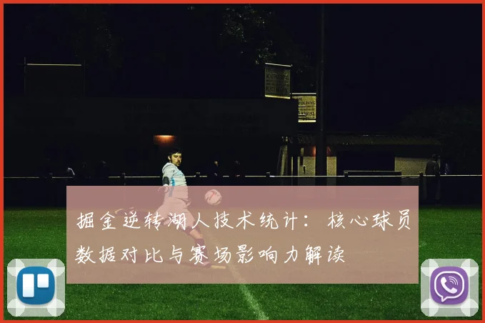 掘金逆转湖人技术统计:核心球员数据对比与赛场影响力解读