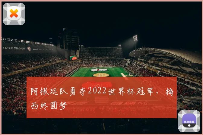阿根廷队勇夺2022世界杯冠军,梅西终圆梦