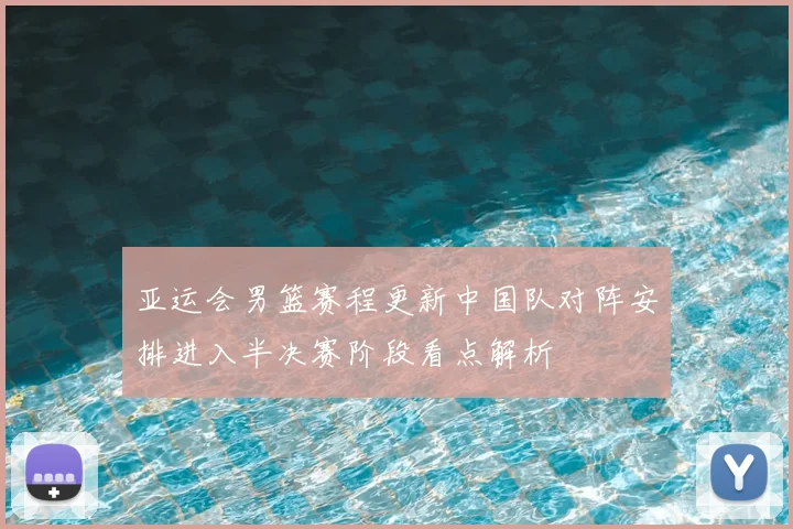 亚运会男篮赛程更新中国队对阵安排进入半决赛阶段看点解析