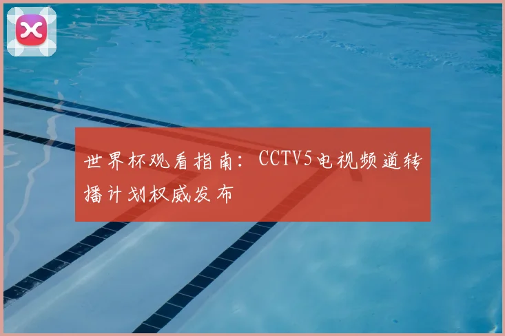 世界杯观看指南：CCTV5电视频道转播计划权威发布