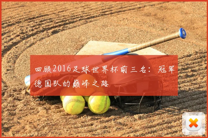 回顾2016足球世界杯前三名：冠军德国队的巅峰之路