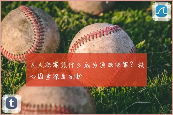 五大联赛凭什么成为顶级联赛？核心因素深度剖析