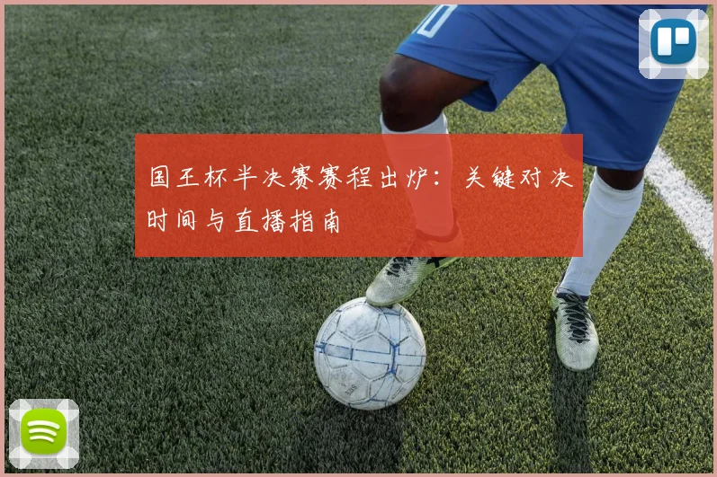 国王杯半决赛赛程出炉：关键对决时间与直播指南