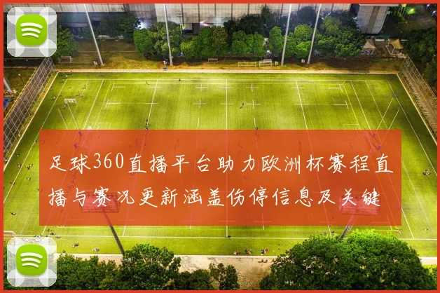 足球360直播平台助力欧洲杯赛程直播与赛况更新涵盖伤停信息及关键对阵结果