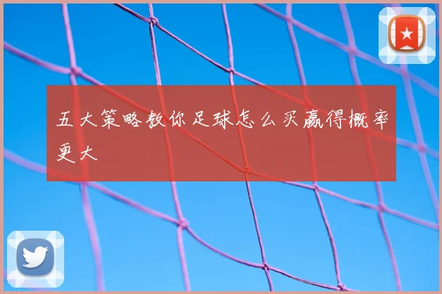 五大策略教你足球怎么买赢得概率更大