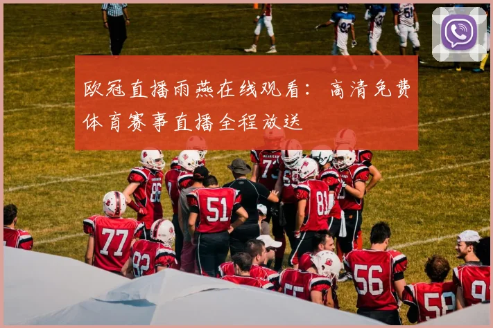 欧冠直播雨燕在线观看:高清免费体育赛事直播全程放送