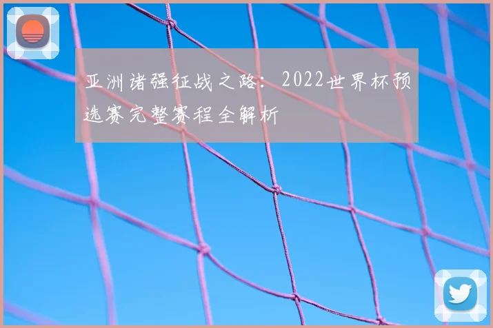 亚洲诸强征战之路：2022世界杯预选赛完整赛程全解析