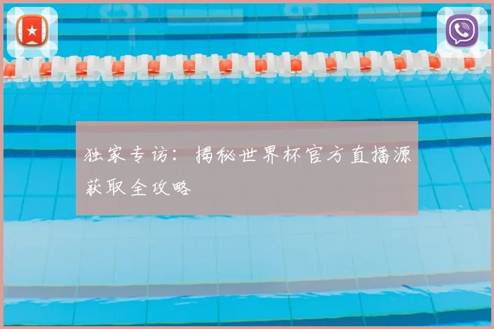 独家专访：揭秘世界杯官方直播源获取全攻略