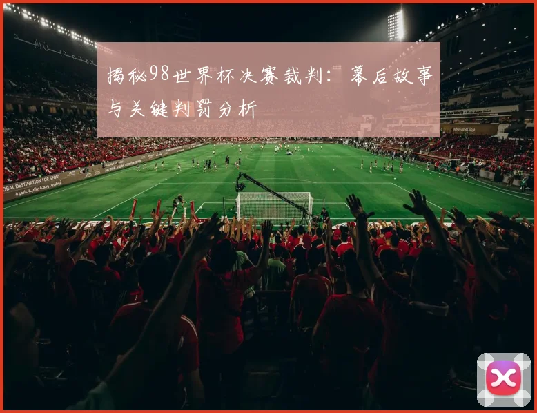 揭秘98世界杯决赛裁判：幕后故事与关键判罚分析