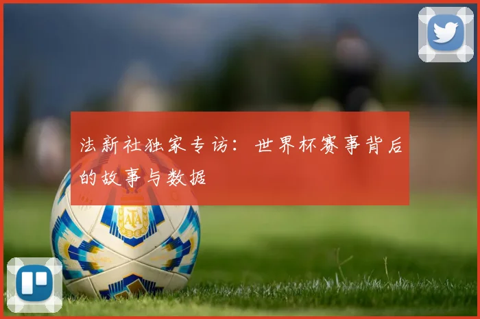 法新社独家专访：世界杯赛事背后的故事与数据