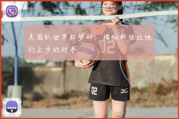 美国队世界杯梦碎:揭秘那场让他们止步的对手