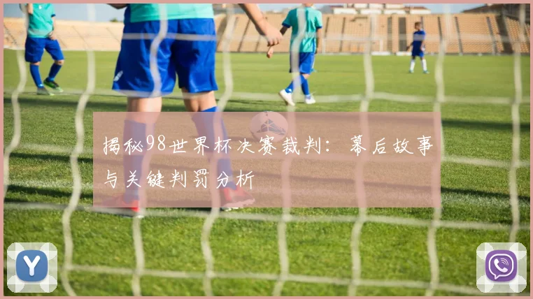 揭秘98世界杯决赛裁判:幕后故事与关键判罚分析