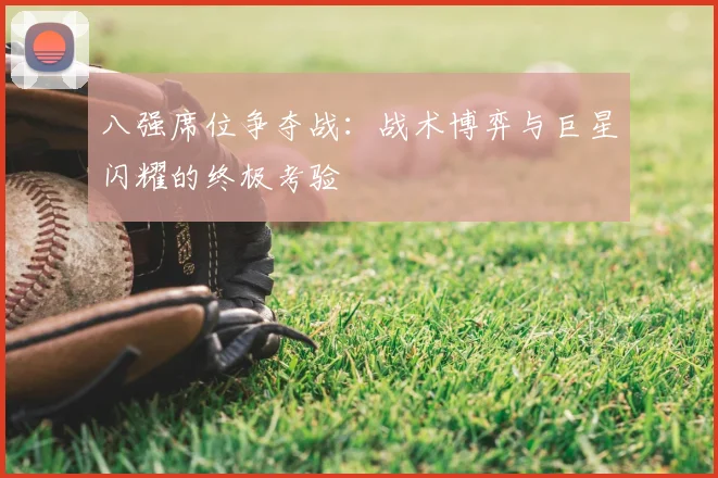 八强席位争夺战：战术博弈与巨星闪耀的终极考验