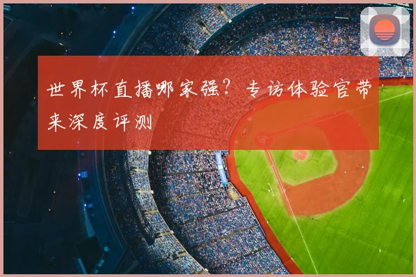 世界杯直播哪家强?专访体验官带来深度评测