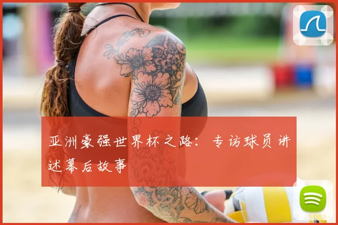 亚洲豪强世界杯之路：专访球员讲述幕后故事