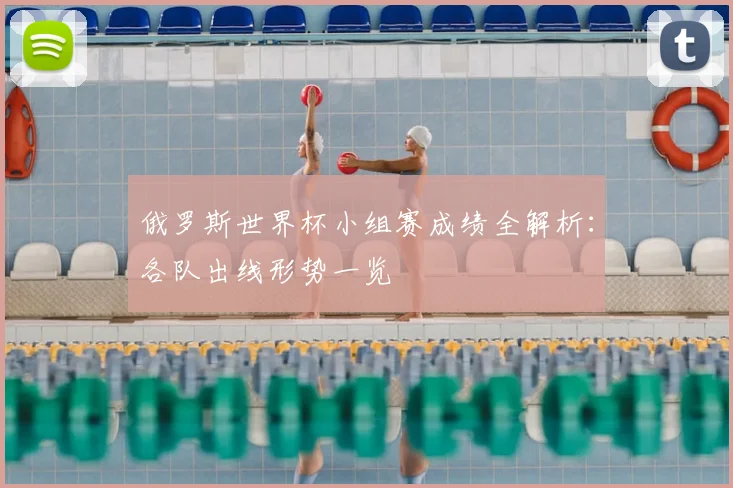 俄罗斯世界杯小组赛成绩全解析:各队出线形势一览