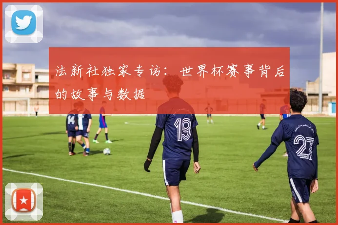 法新社独家专访：世界杯赛事背后的故事与数据