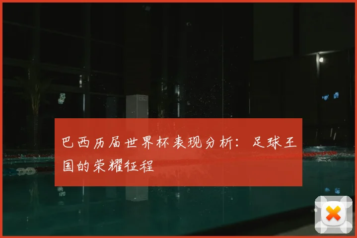 巴西历届世界杯表现分析：足球王国的荣耀征程