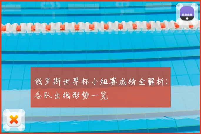 俄罗斯世界杯小组赛成绩全解析：各队出线形势一览