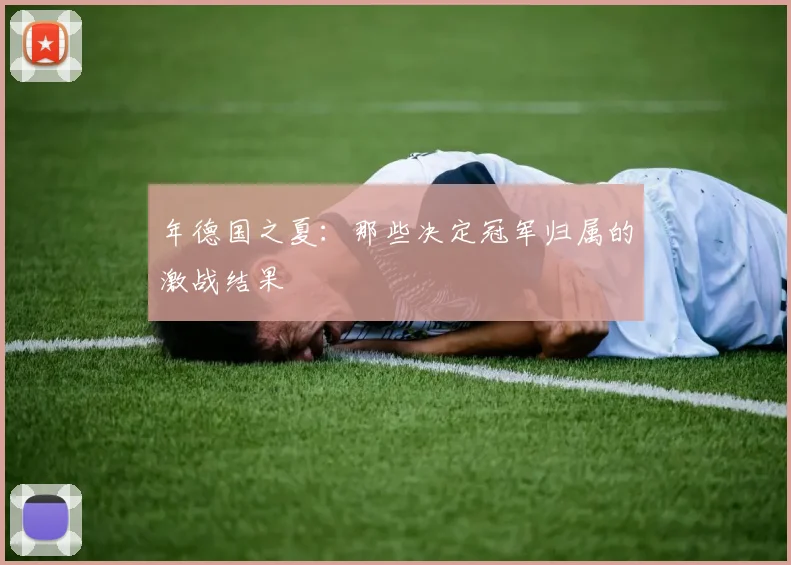 年德国之夏：那些决定冠军归属的激战结果