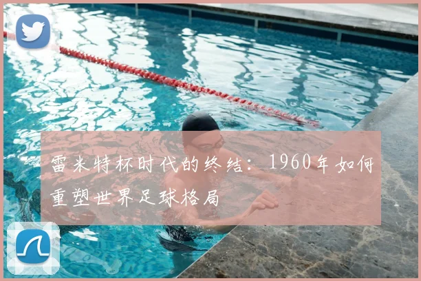 雷米特杯时代的终结：1960年如何重塑世界足球格局