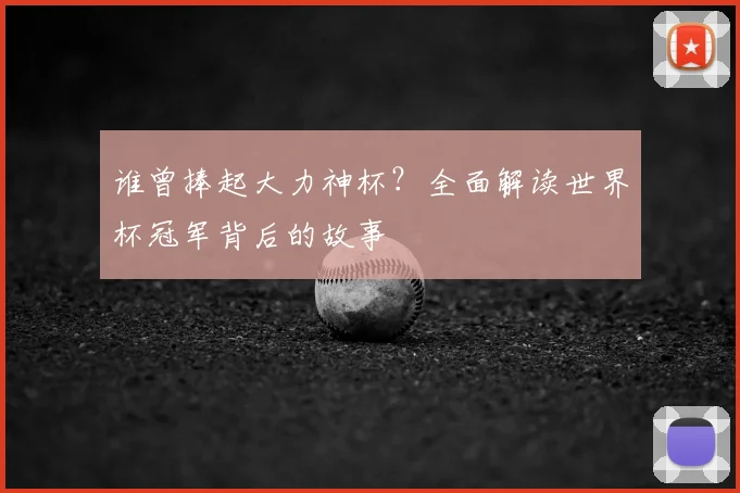 谁曾捧起大力神杯？全面解读世界杯冠军背后的故事
