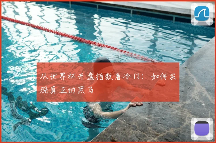 从世界杯开盘指数看冷门：如何发现真正的黑马