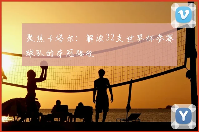 聚焦卡塔尔:解读32支世界杯参赛球队的夺冠路径