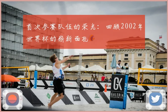 首次参赛队伍的荣光:回顾2002年世界杯的崭新面孔