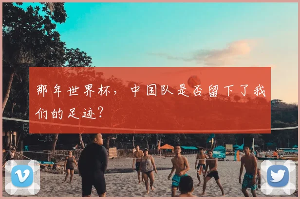 那年世界杯，中国队是否留下了我们的足迹？