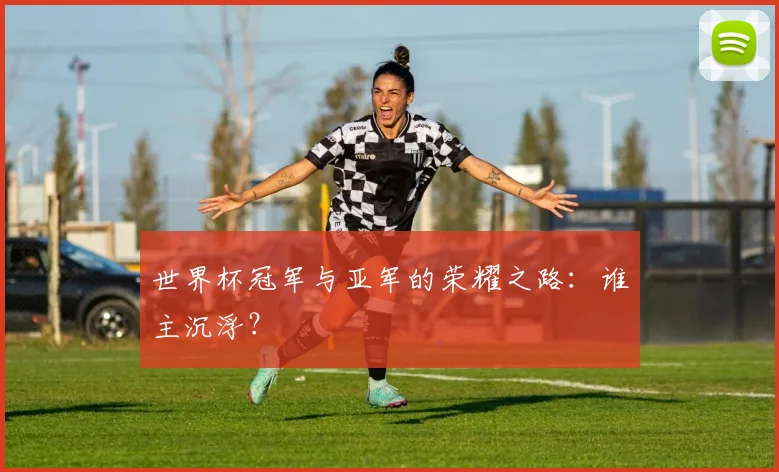 世界杯冠军与亚军的荣耀之路：谁主沉浮？