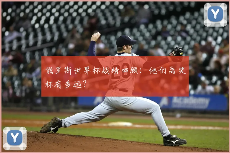 俄罗斯世界杯战绩回顾:他们离奖杯有多远?