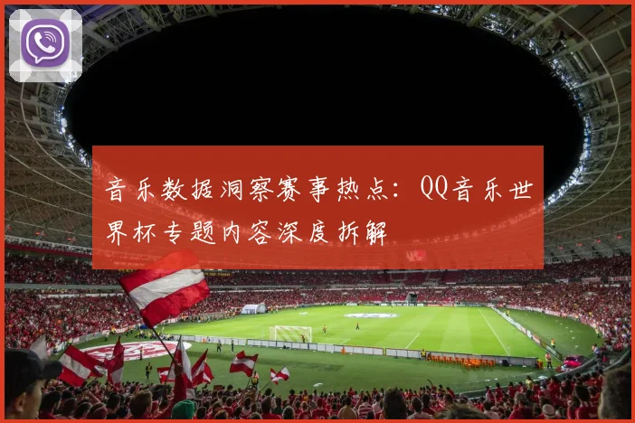 音乐数据洞察赛事热点：QQ音乐世界杯专题内容深度拆解