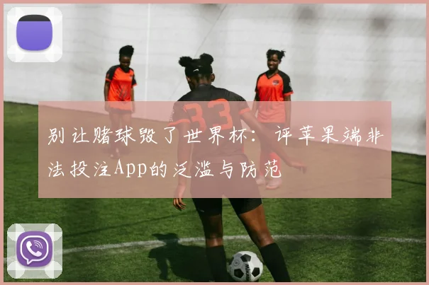 别让赌球毁了世界杯：评苹果端非法投注App的泛滥与防范