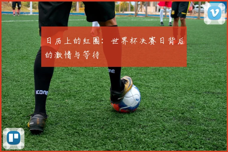 日历上的红圈：世界杯决赛日背后的激情与等待